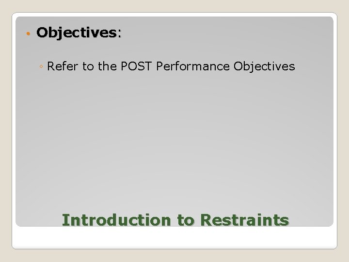  • Objectives: ◦ Refer to the POST Performance Objectives Introduction to Restraints 