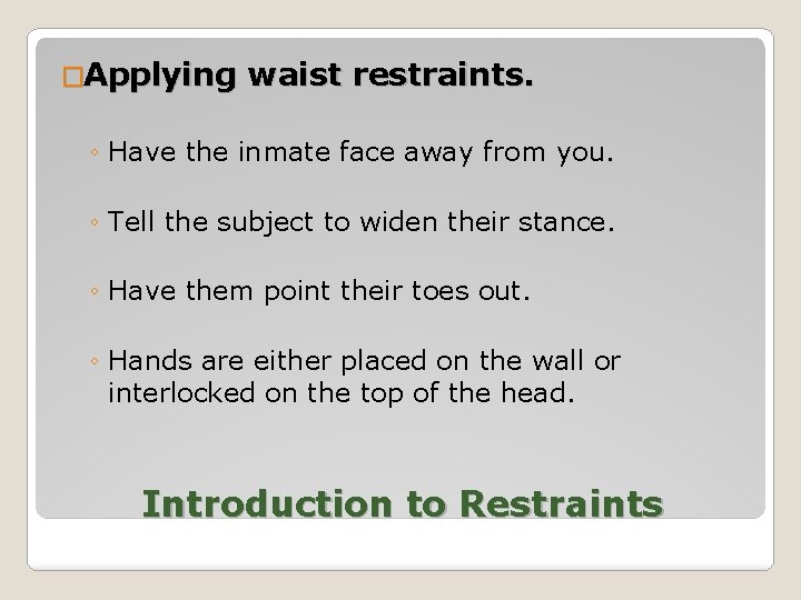 �Applying waist restraints. ◦ Have the inmate face away from you. ◦ Tell the