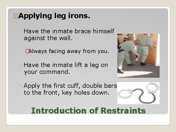 �Applying leg irons. ◦ Have the inmate brace himself against the wall. �Always facing