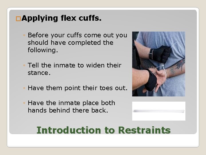 �Applying flex cuffs. ◦ Before your cuffs come out you should have completed the