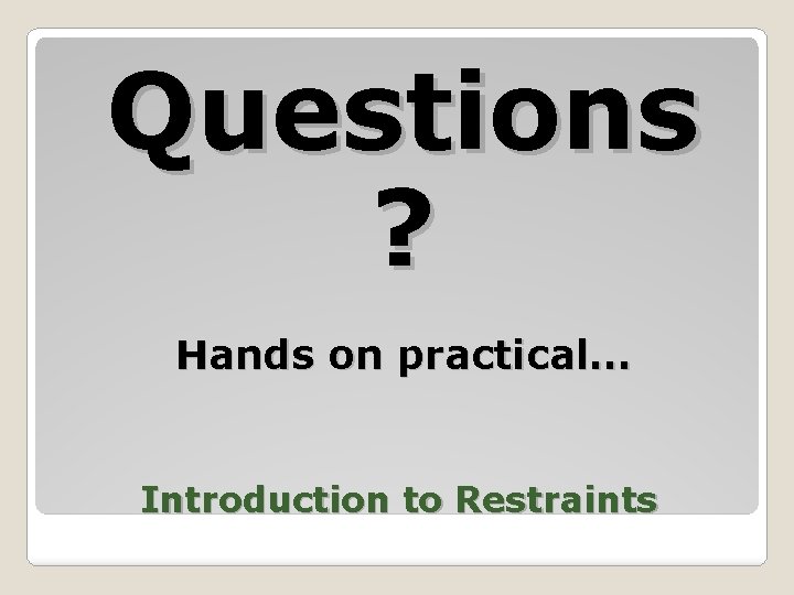 Questions ? Hands on practical… Introduction to Restraints 