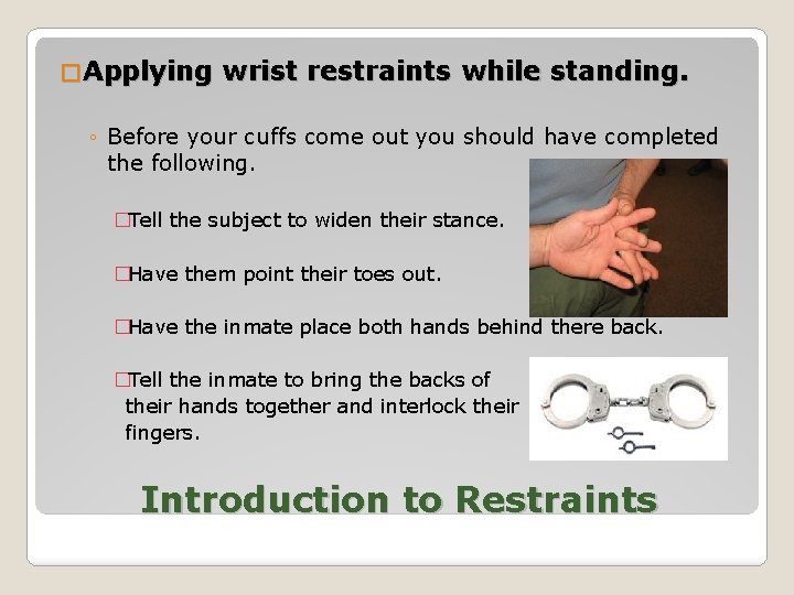 � Applying wrist restraints while standing. ◦ Before your cuffs come out you should
