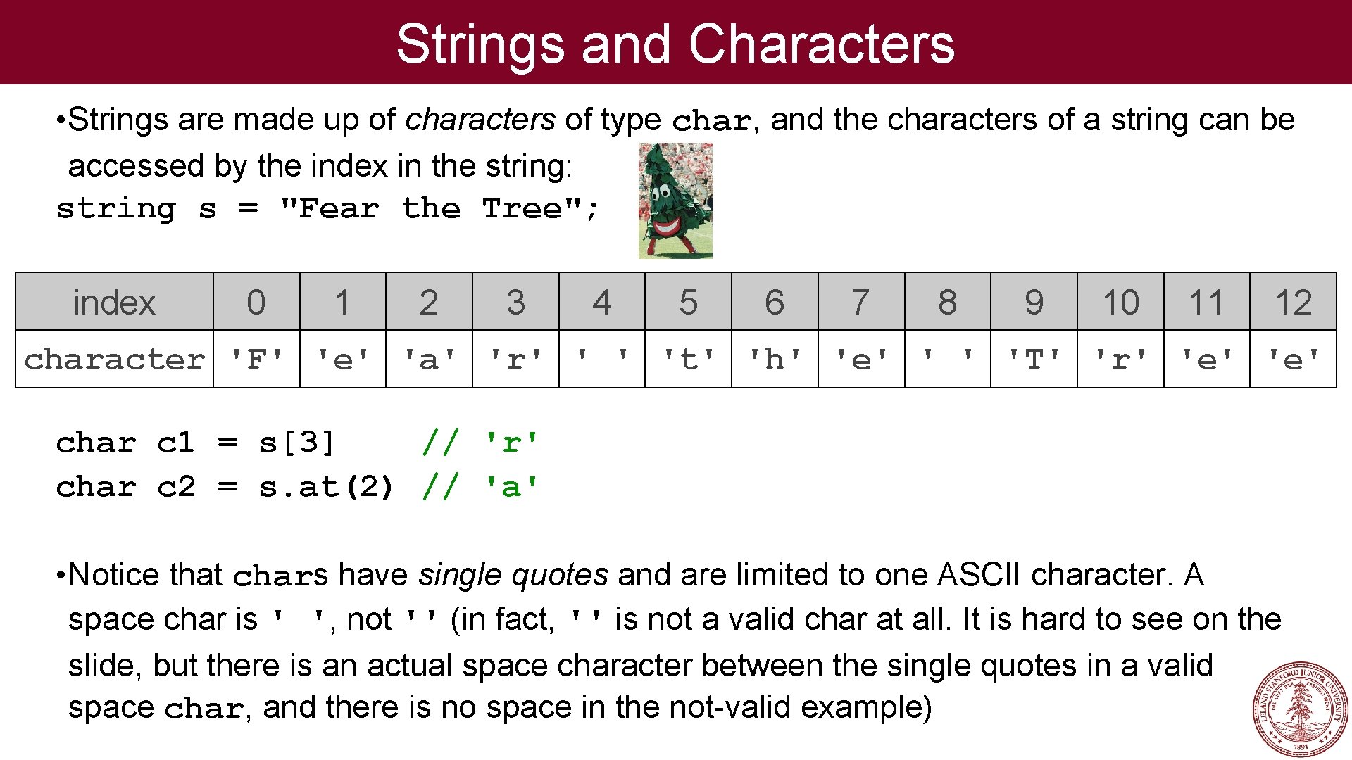Strings and Characters • Strings are made up of characters of type char, and
