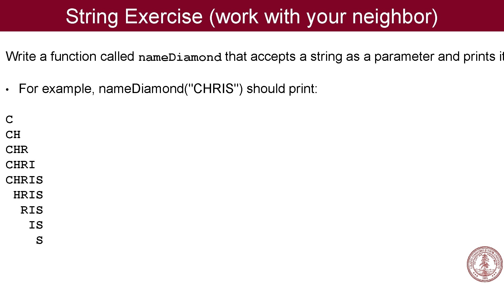 String Exercise (work with your neighbor) Write a function called name. Diamond that accepts