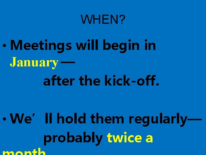WHEN? • Meetings will begin in January — after the kick-off. • We’ll hold