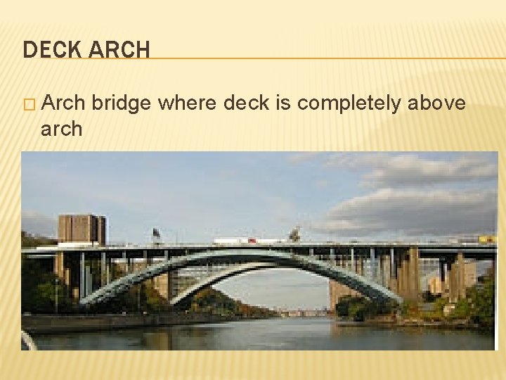 DECK ARCH � Arch bridge where deck is completely above arch � Open vs.