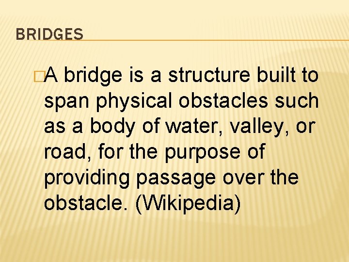 BRIDGES �A bridge is a structure built to span physical obstacles such as a