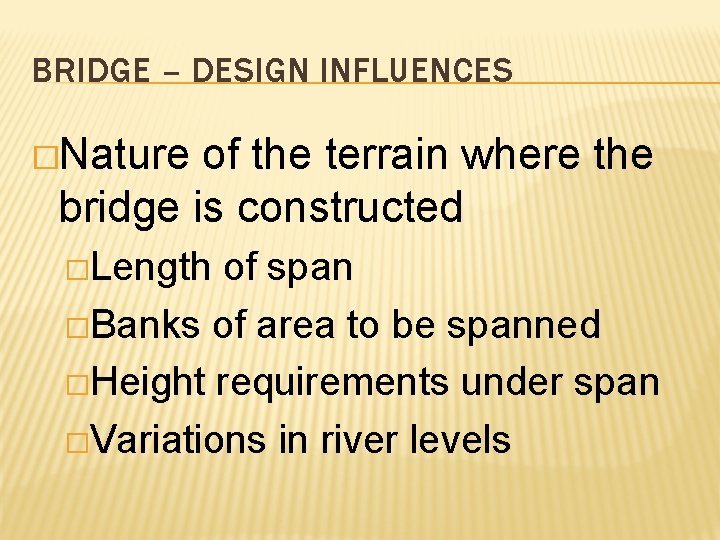 BRIDGE – DESIGN INFLUENCES �Nature of the terrain where the bridge is constructed �Length