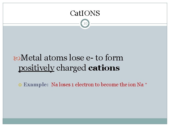 Cat. IONS 10 Metal atoms lose e- to form positively charged cations Example: Na