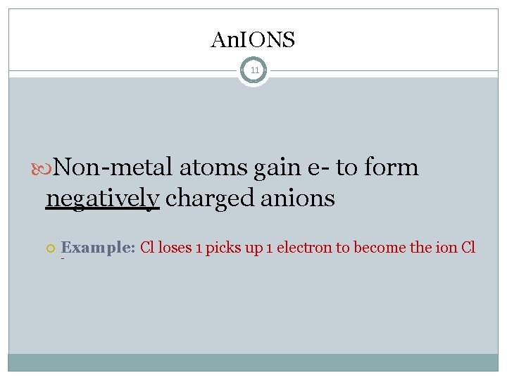 An. IONS 11 Non-metal atoms gain e- to form negatively charged anions Example: Cl