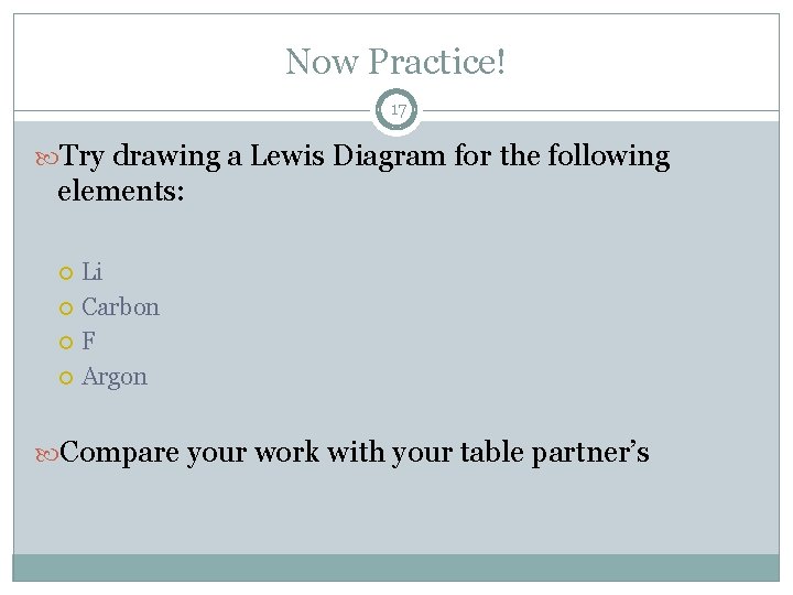 Now Practice! 17 Try drawing a Lewis Diagram for the following elements: Li Carbon