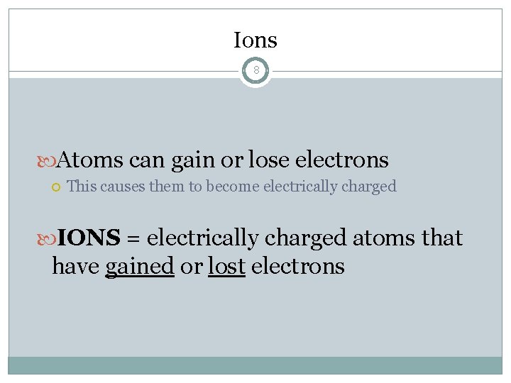 Ions 8 Atoms can gain or lose electrons This causes them to become electrically