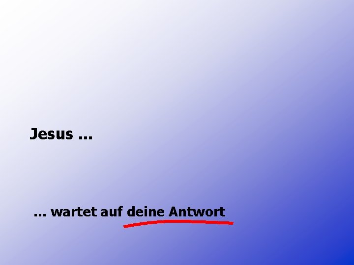 Jesus. . . wartet auf deine Antwort 