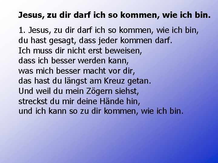 Jesus, zu dir darf ich so kommen, wie ich bin. 1. Jesus, zu dir