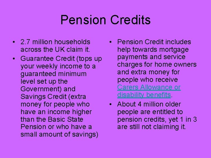 Pension Credits • 2. 7 million households across the UK claim it. • Guarantee