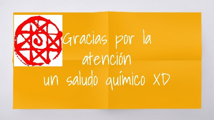 Gracias por la atención un saludo químico XD 