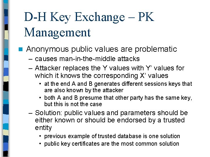 D-H Key Exchange – PK Management n Anonymous public values are problematic – causes