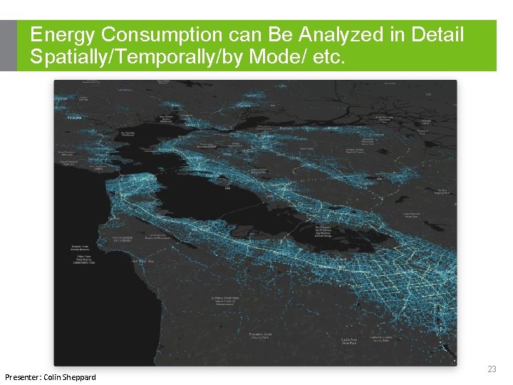 Energy Consumption can Be Analyzed in Detail Spatially/Temporally/by Mode/ etc. Presenter: Colin Sheppard 23