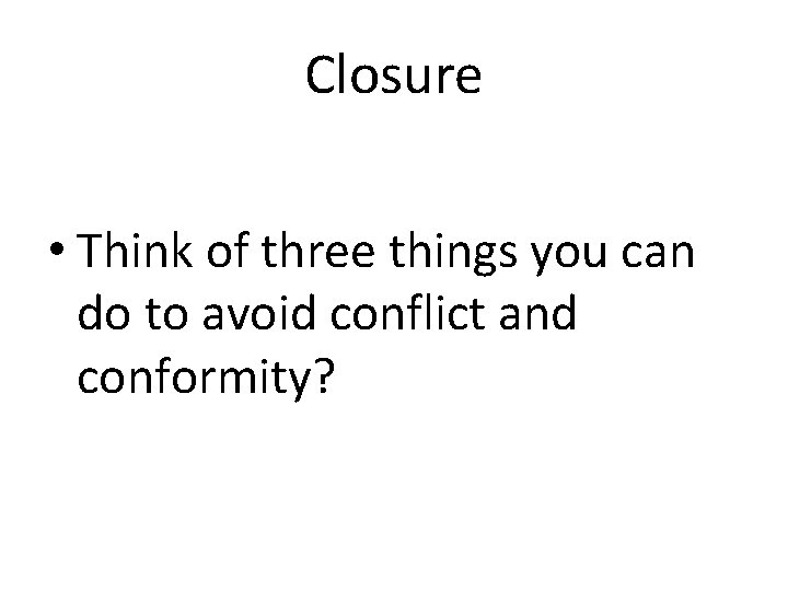 Closure • Think of three things you can do to avoid conflict and conformity?