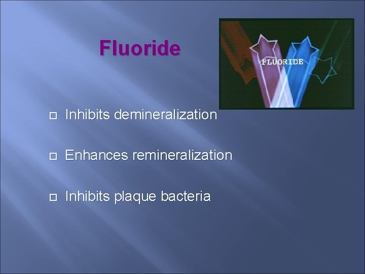 Fluoride Inhibits demineralization Enhances remineralization Inhibits plaque bacteria 