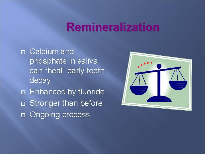 Remineralization Calcium and phosphate in saliva can “heal” early tooth decay Enhanced by fluoride