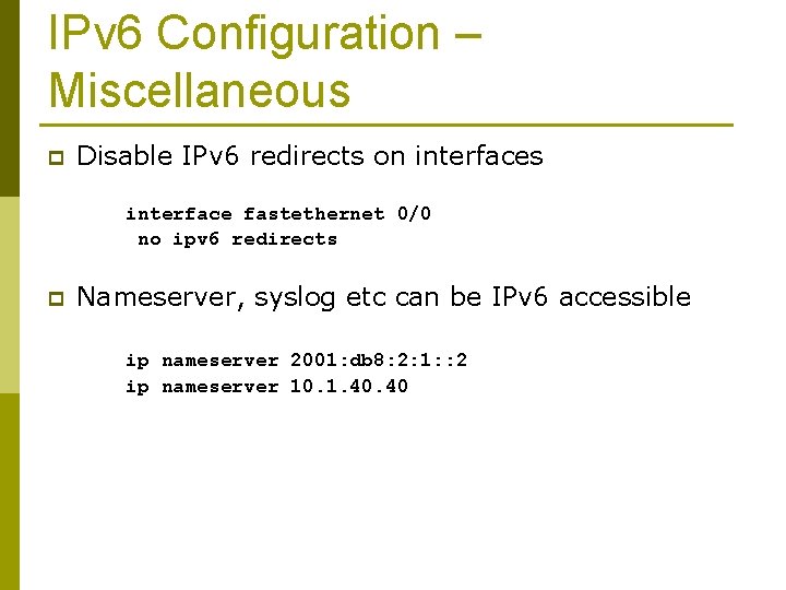 IPv 6 Configuration – Miscellaneous p Disable IPv 6 redirects on interfaces interface fastethernet