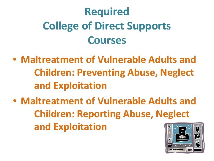 Required College of Direct Supports Courses • Maltreatment of Vulnerable Adults and Children: Preventing