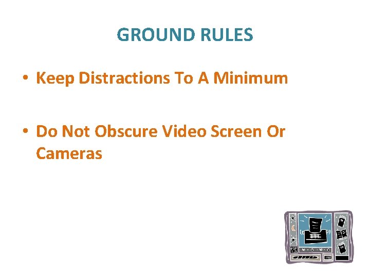 GROUND RULES • Keep Distractions To A Minimum • Do Not Obscure Video Screen