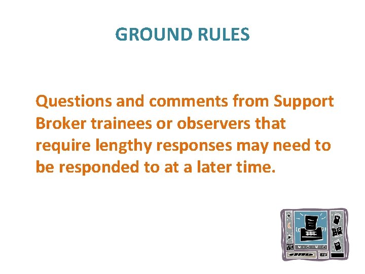 GROUND RULES Questions and comments from Support Broker trainees or observers that require lengthy