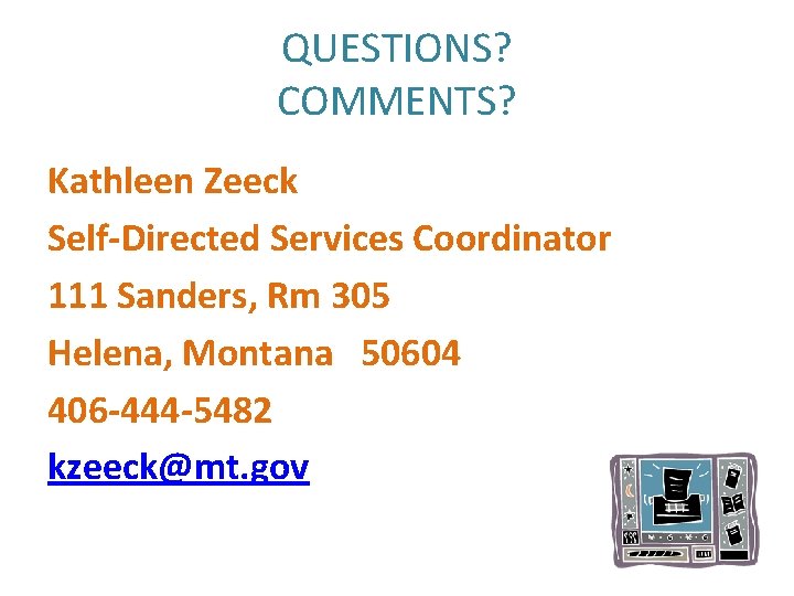 QUESTIONS? COMMENTS? Kathleen Zeeck Self-Directed Services Coordinator 111 Sanders, Rm 305 Helena, Montana 50604