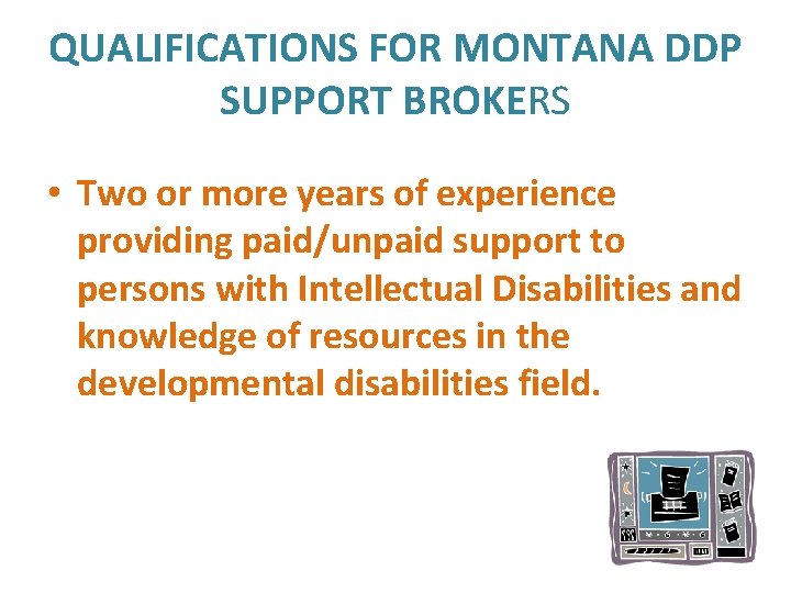 QUALIFICATIONS FOR MONTANA DDP SUPPORT BROKERS • Two or more years of experience providing