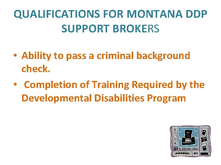 QUALIFICATIONS FOR MONTANA DDP SUPPORT BROKERS • Ability to pass a criminal background check.
