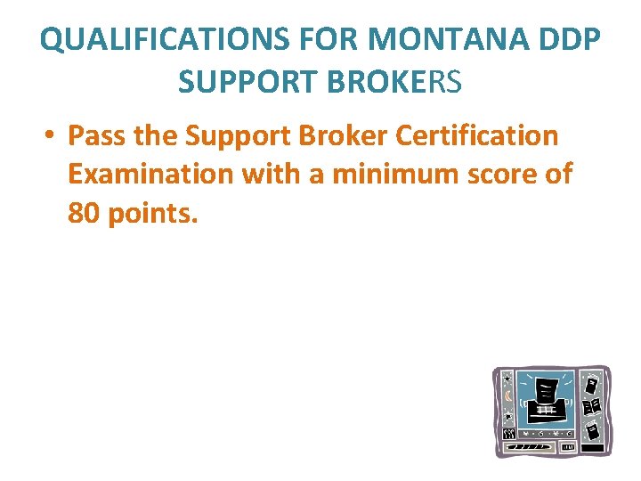 QUALIFICATIONS FOR MONTANA DDP SUPPORT BROKERS • Pass the Support Broker Certification Examination with