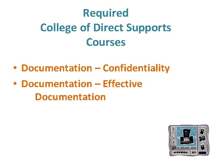 Required College of Direct Supports Courses • Documentation – Confidentiality • Documentation – Effective