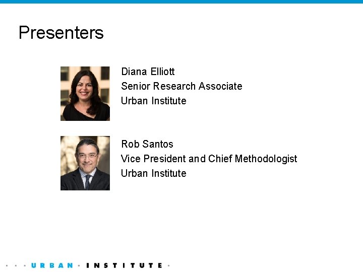 Presenters Diana Elliott Senior Research Associate Urban Institute Rob Santos Vice President and Chief