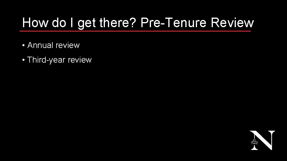 How do I get there? Pre-Tenure Review • Annual review • Third-year review 11