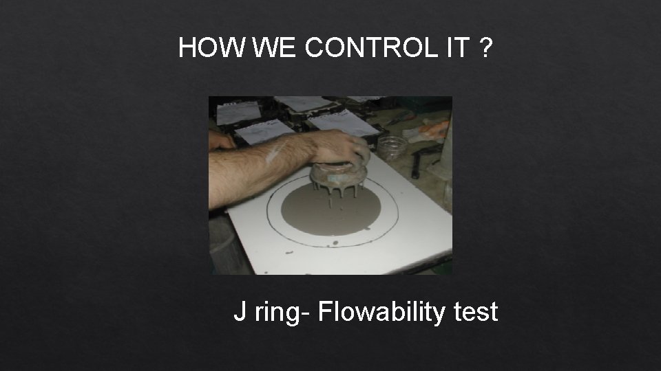 HOW WE CONTROL IT ? J ring- Flowability test 