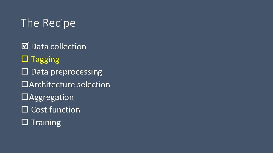 The Recipe Data collection Tagging Data preprocessing Architecture selection Aggregation Cost function Training 