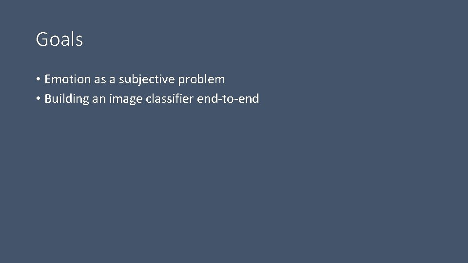 Goals • Emotion as a subjective problem • Building an image classifier end-to-end 