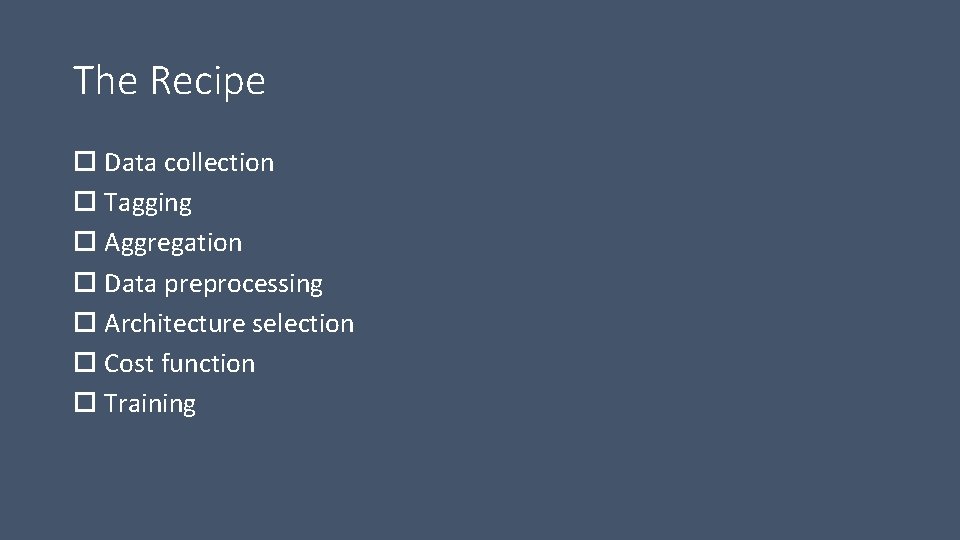 The Recipe Data collection Tagging Aggregation Data preprocessing Architecture selection Cost function Training 