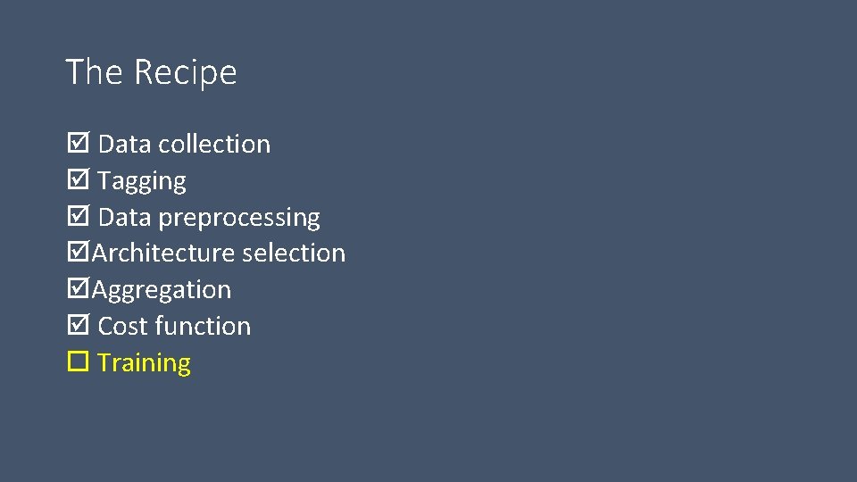 The Recipe Data collection Tagging Data preprocessing Architecture selection Aggregation Cost function Training 