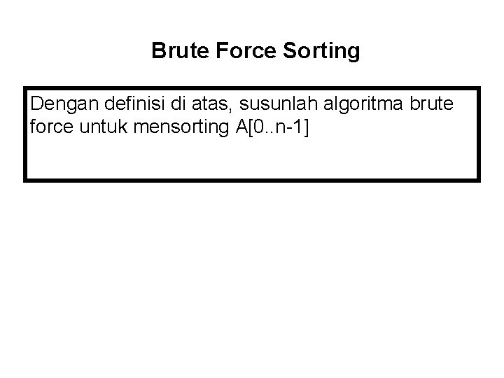 Brute Force Sorting Dengan definisi di atas, susunlah algoritma brute force untuk mensorting A[0.