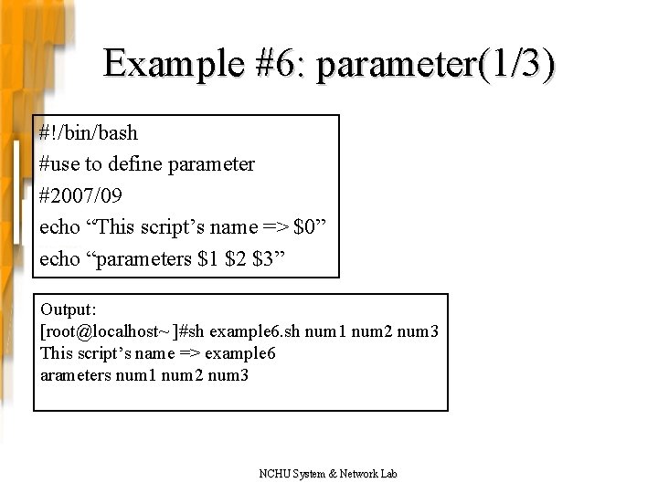 Example #6: parameter(1/3) #!/bin/bash #use to define parameter #2007/09 echo “This script’s name =>