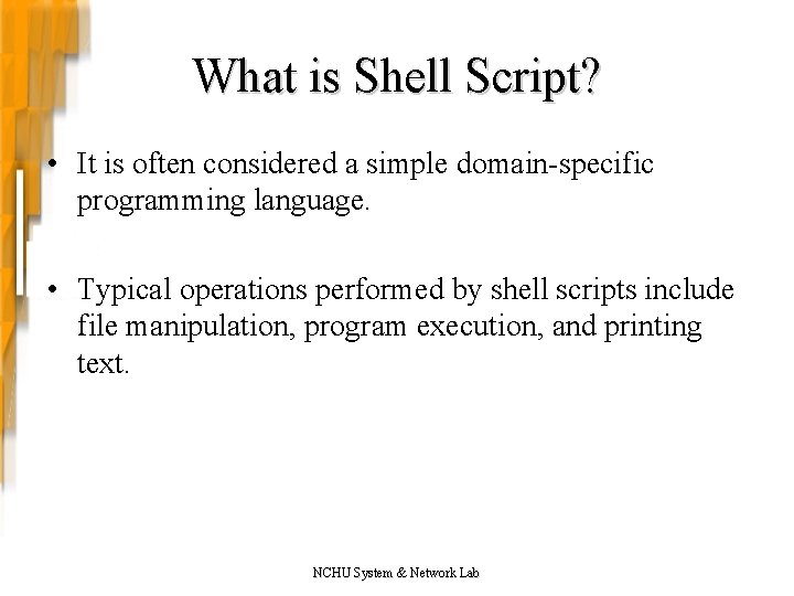 What is Shell Script? • It is often considered a simple domain-specific programming language.