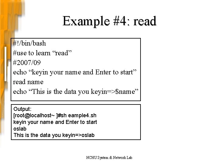 Example #4: read #!/bin/bash #use to learn “read” #2007/09 echo “keyin your name and