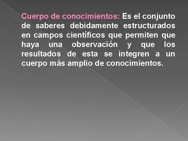  Cuerpo de conocimientos: Es el conjunto de saberes debidamente estructurados en campos científicos