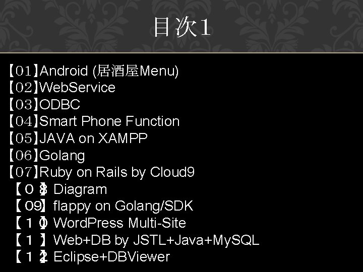 目次１ 【０１】Android (居酒屋Menu) 【０２】Web. Service 【０３】ODBC 【０４】Smart Phone Function 【０５】JAVA on XAMPP 【０６】Golang 【０７】Ruby