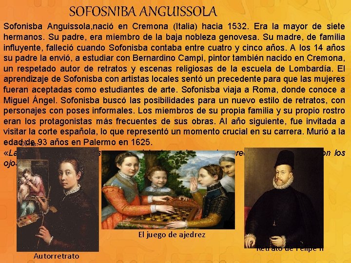 SOFOSNIBA ANGUISSOLA Sofonisba Anguissola, nació en Cremona (Italia) hacia 1532. Era la mayor de