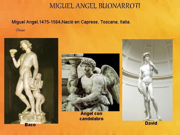 MIGUEL ANGEL BUONARROTI Miguel Angel, 1475 -1564. Nació en Caprese, Toscana, Italia. Obras: Ángel