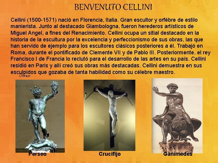 BENVENUTO CELLINI Cellini (1500 -1571) nació en Florencia, Italia. Gran escultor y orfébre de